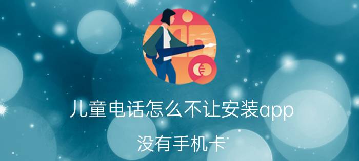 儿童电话怎么不让安装app 没有手机卡，怎么允许未知应用安装？